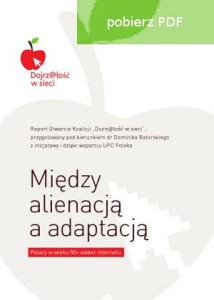 Raport Otwarcia Koalicji "Dojrz@łość w sieci". Między alienacją a adaptacją. Polacy w wieku 50+ wobec Internetu